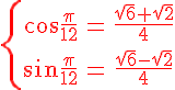 \red \Large \left{ \array{\cos \frac \pi {12} & = & \frac {\sqrt 6 + \sqrt 2} 4 \\\vspace{5} \\ \sin \frac \pi {12} & = & \frac {\sqrt 6 - \sqrt 2} 4}